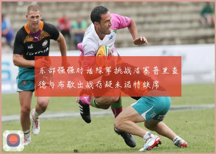 东部强强对话绿军挑战活塞普里查德与布歇出战存疑米诺特缺席