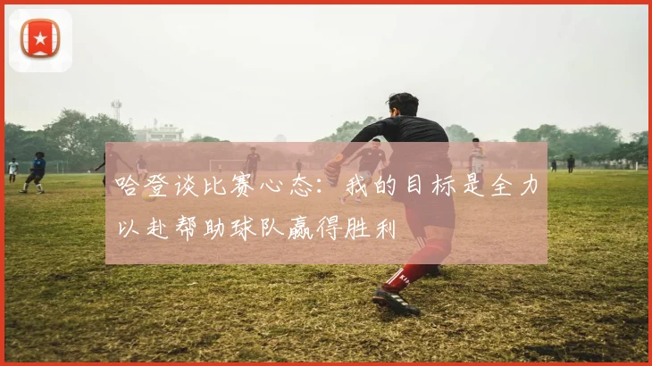 哈登谈比赛心态：我的目标是全力以赴帮助球队赢得胜利