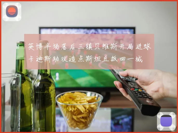 英博半场落后三镇贝维斯开局进球卡迪斯助攻造点斯坦丘扳回一城