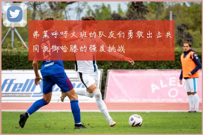 弗莱呼吁文班的队友们勇敢出击共同抵御哈滕的强度挑战
